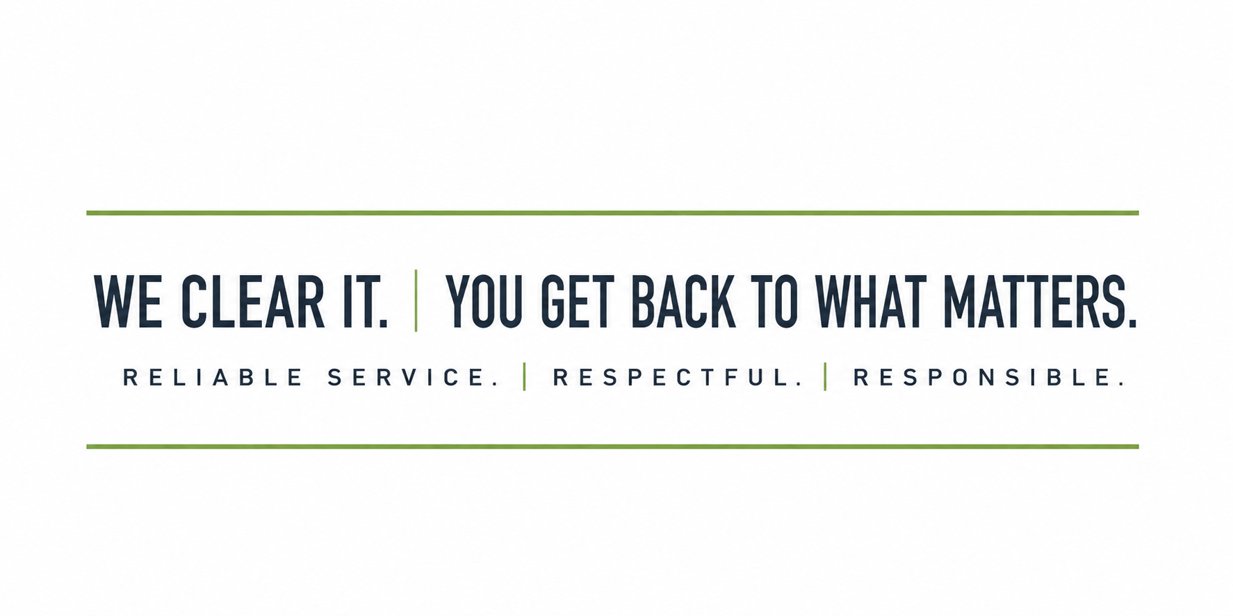 We Clear It. You Get Back to What Matters. Reliable. Respectful. Responsible.